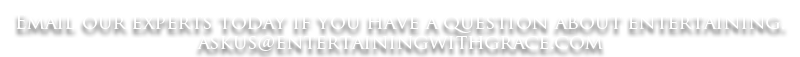 Email our experts today if you have a question about entertaining. askus@entertainingwithgrace.com